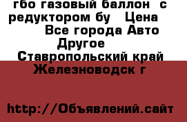 гбо-газовый баллон  с редуктором бу › Цена ­ 3 000 - Все города Авто » Другое   . Ставропольский край,Железноводск г.